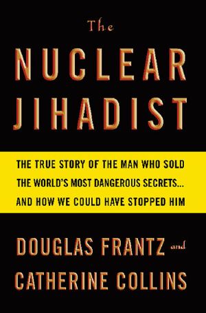 [The Nuclear Jihadist 01] • The Nuclear Jihadist · the True Story of the Man Who Sold the World's Most Dangerous Secrets...And How We Could Have Stopped Him